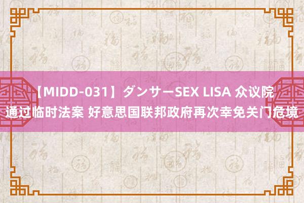 【MIDD-031】ダンサーSEX LISA 众议院通过临时法案 好意思国联邦政府再次幸免关门危境