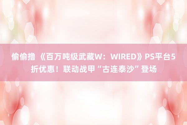 偷偷撸 《百万吨级武藏W：WIRED》PS平台5折优惠！联动战甲“古连泰沙”登场