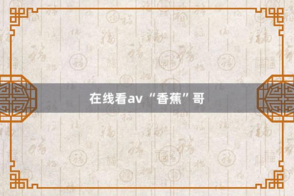 在线看av “香蕉”哥